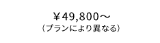 ￥49,800～（プランにより異なる）