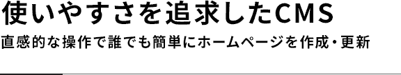 使いやすさを追求したCMS 直感的な操作で誰でも簡単にホームページを作成・更新